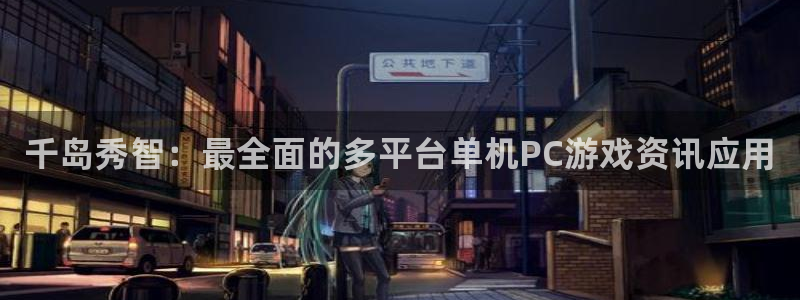 杜邦娱乐科技：千岛秀智：最全面的多平台单机PC游戏资讯应用