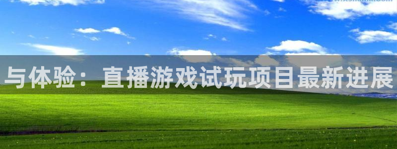 杜邦娱乐平台注册开户：与体验：直播游戏试玩项目最新进展