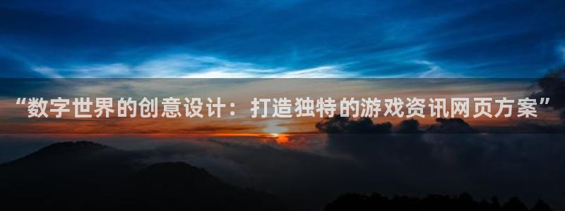 杜邦娱乐网页版地址：“数字世界的创意设计：打造独特的游戏资讯