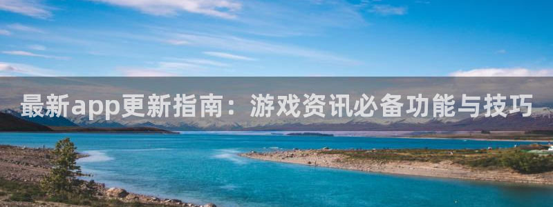 杜邦娱乐平台注册开户：最新app更新指南：游戏资讯必备功能与