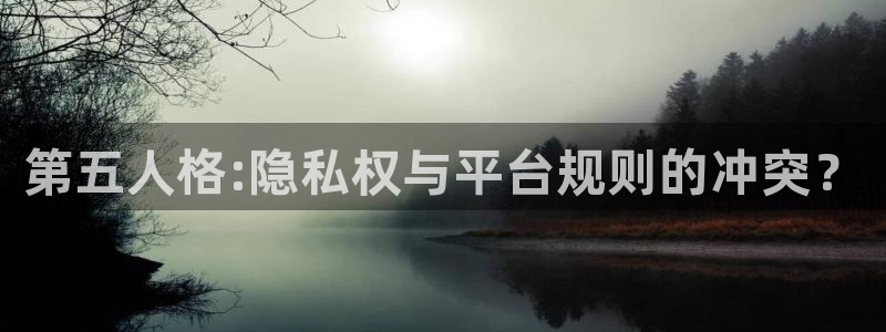 杜邦娱乐娱乐是真的吗：第五人格:隐私权与平台规则的冲突？