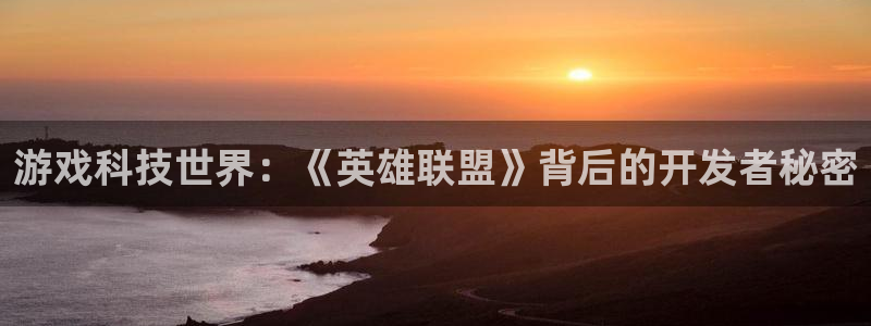 杜邦娱乐测速登陆：游戏科技世界：《英雄联盟》背后的开发者秘密