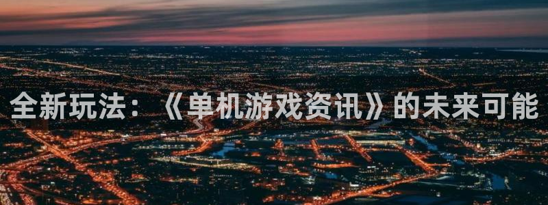 杜邦娱乐开户测速：全新玩法：《单机游戏资讯》的未来可能