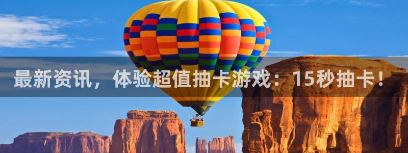 杜邦娱乐平台：最新资讯，体验超值抽卡游戏：15秒抽卡！