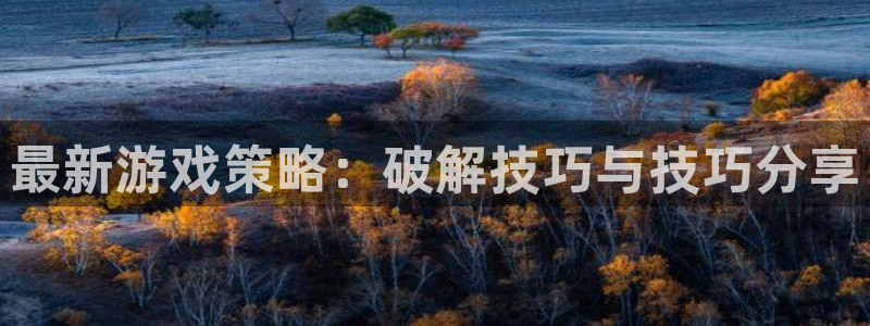 杜邦娱乐登陆：最新游戏策略：破解技巧与技巧分享