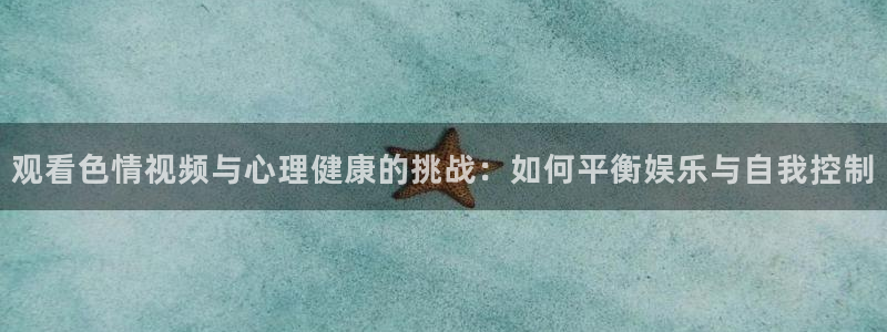 nba直播360高清直播：观看色情视频与心理健康的挑战：如何平衡娱乐与自我控制