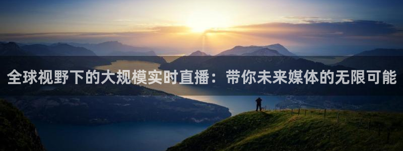 360足球直播免费观看：全球视野下的大规模实时直播：带你未来媒体的无限可能