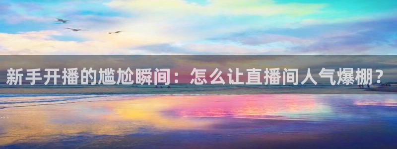 360直播体育直播：新手开播的尴尬瞬间：怎么让直播间人气爆棚？
