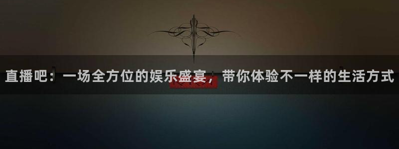 360足球直播无插件高清观看：直播吧：一场全方位的娱乐盛宴，带你体验不一样的生活方式