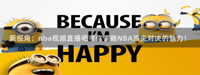 360广东体育在线直播：新视角：nba视频直播吧带你领略NBA顶尖对决的魅力！