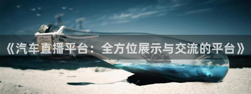 360直播体育：《汽车直播平台：全方位展示与交流的平台》