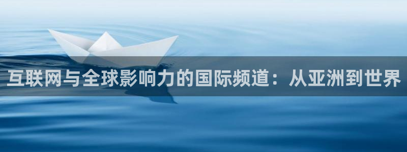 雨燕360体育在线直播免费直播：互联网与全球影响力的国际频道：从亚洲到世界