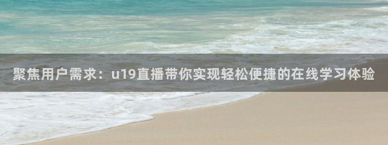 360足球直播网：聚焦用户需求：u19直播带你实现轻松便捷的在线学习体验